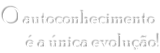 O autoconhecimento  é a única evolução!